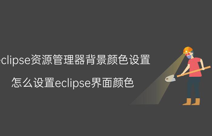 eclipse资源管理器背景颜色设置 怎么设置eclipse界面颜色，求告知？